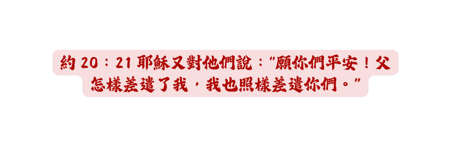 約 20 21 耶穌又對他們說 願你們平安 父怎樣差遣了我 我也照樣差遣你們