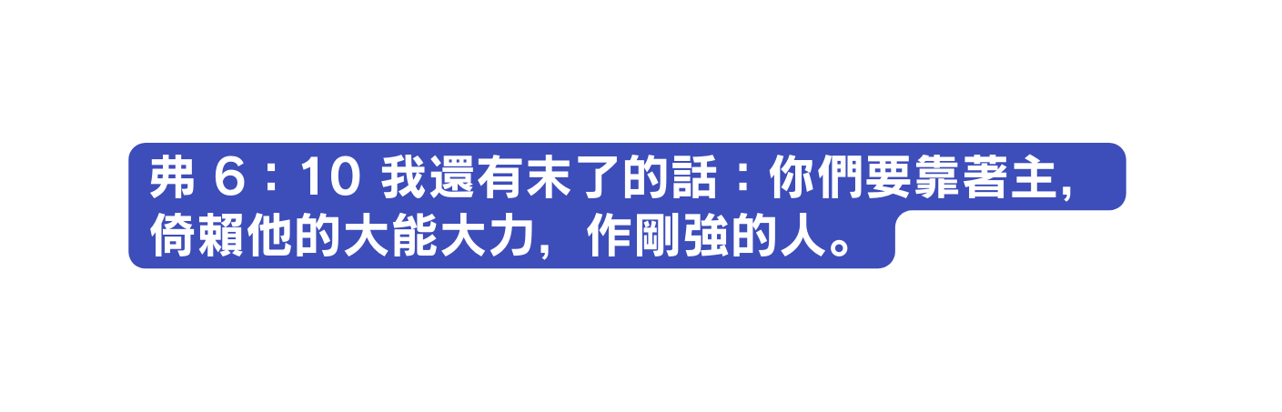 弗 6 10 我還有末了的話 你們要靠著主 倚賴他的大能大力 作剛強的人