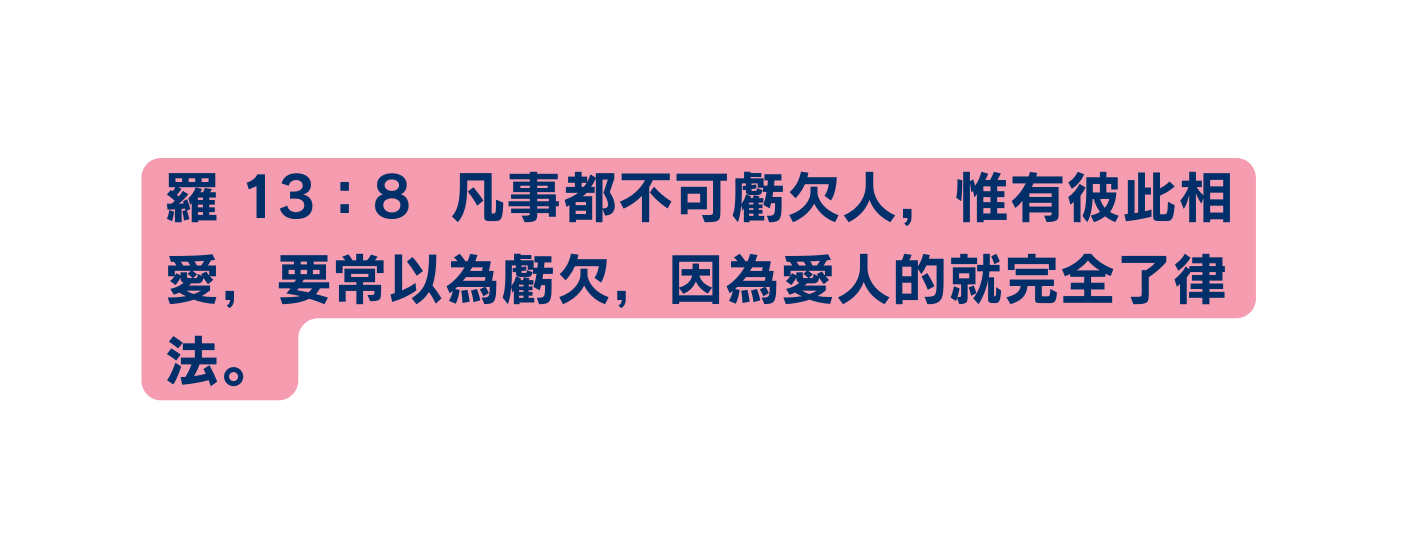 羅 13 8 凡事都不可虧欠人 惟有彼此相愛 要常以為虧欠 因為愛人的就完全了律法