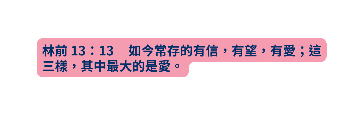 林前 13 13 如今常存的有信 有望 有愛 這三樣 其中最大的是愛