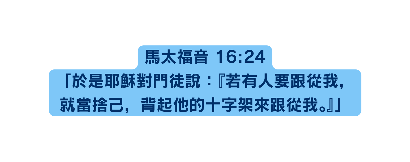 馬太福音 16 24 於是耶穌對門徒說 若有人要跟從我 就當捨己 背起他的十字架來跟從我