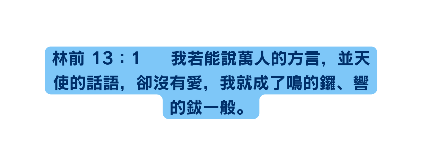 林前 13 1 我若能說萬人的方言 並天使的話語 卻沒有愛 我就成了鳴的鑼 響的鈸一般