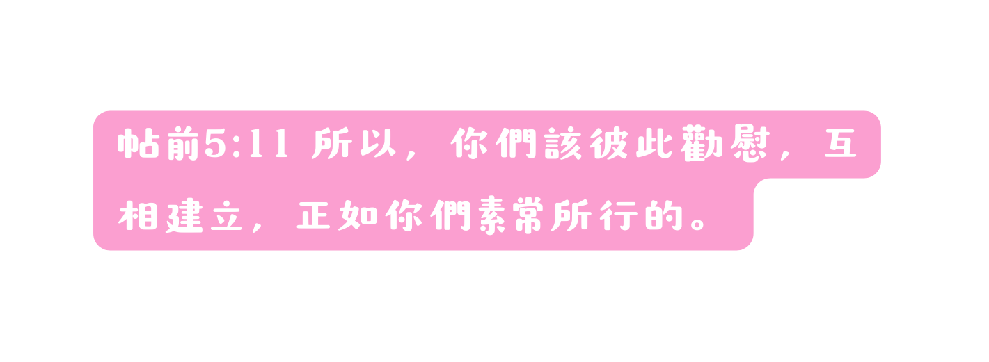 帖前5 11 所以 你們該彼此勸慰 互相建立 正如你們素常所行的