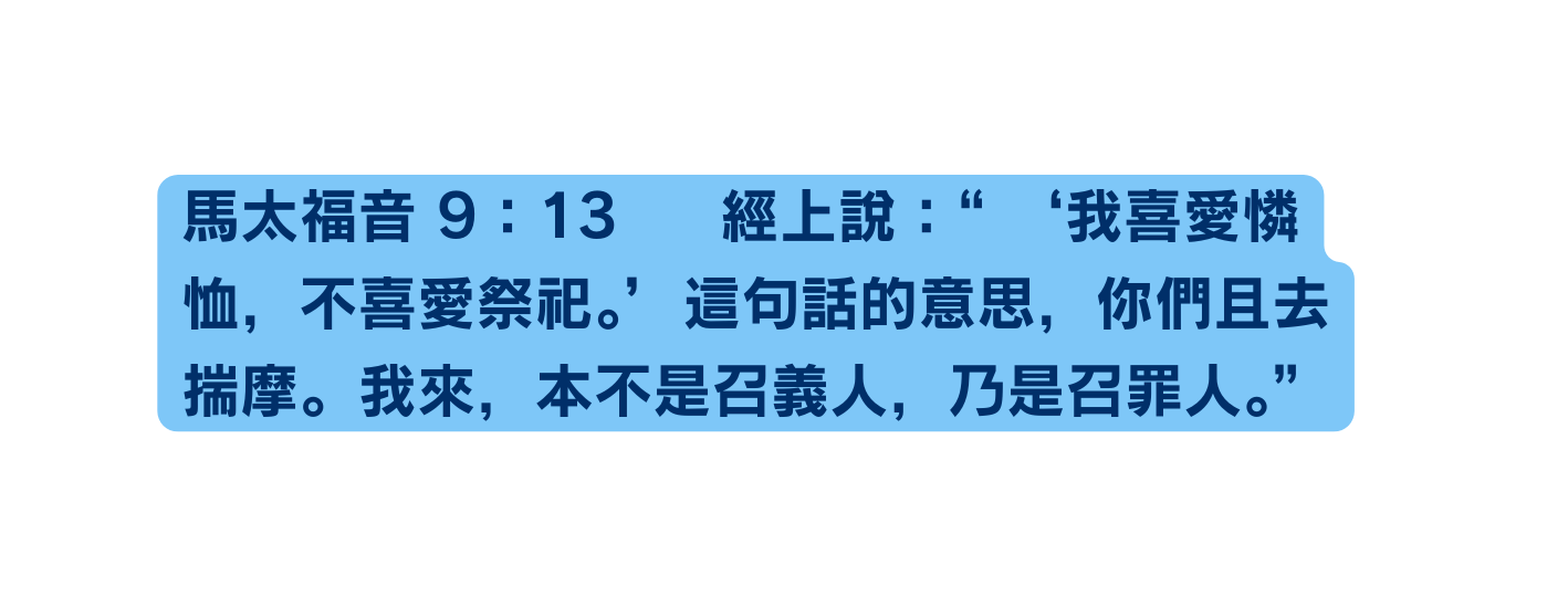 馬太福音 9 13 經上說 我喜愛憐恤 不喜愛祭祀 這句話的意思 你們且去揣摩 我來 本不是召義人 乃是召罪人