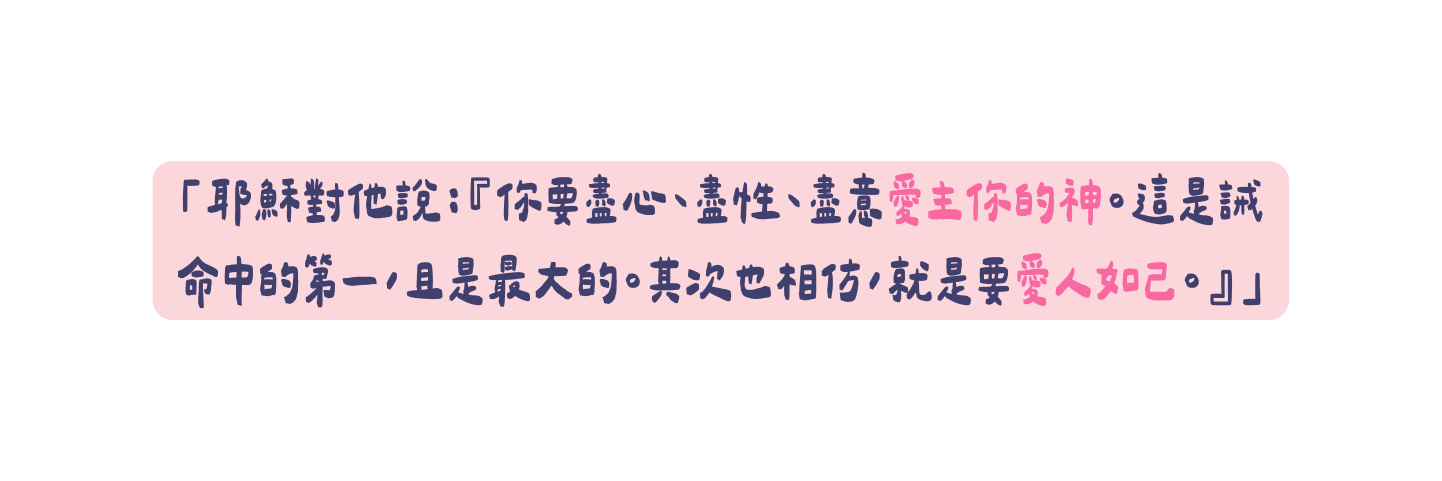 耶穌對他說 你要盡心 盡性 盡意愛主你的神 這是誡命中的第一 且是最大的 其次也相仿 就是要愛人如己