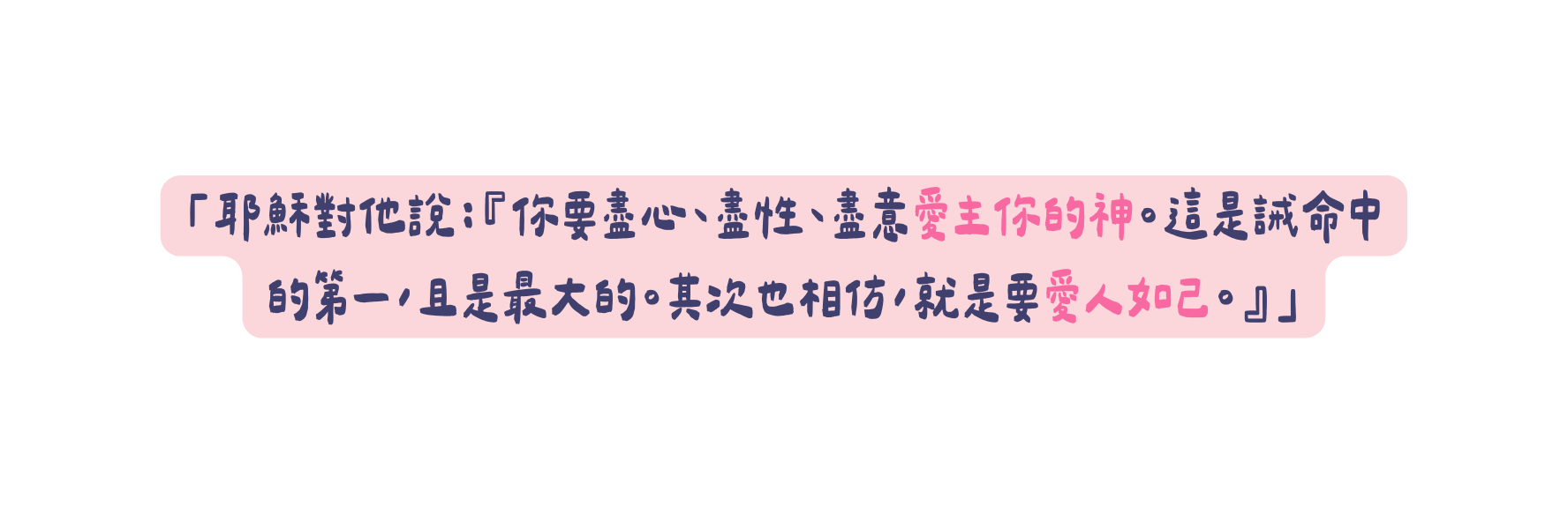 耶穌對他說 你要盡心 盡性 盡意愛主你的神 這是誡命中的第一 且是最大的 其次也相仿 就是要愛人如己