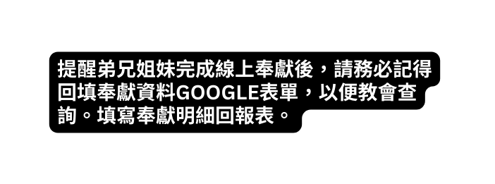 提醒弟兄姐妹完成線上奉獻後 請務必記得回填奉獻資料GOOGLE表單 以便教會查詢 填寫奉獻明細回報表