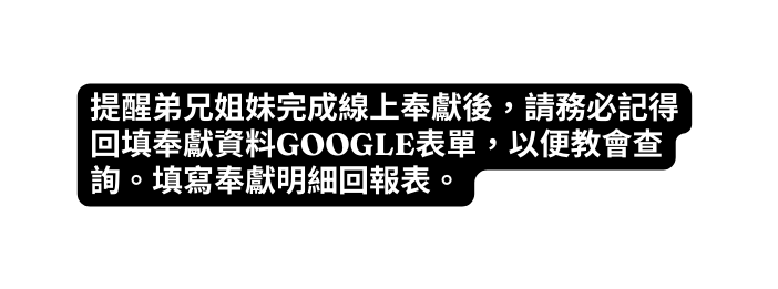 提醒弟兄姐妹完成線上奉獻後 請務必記得回填奉獻資料GOOGLE表單 以便教會查詢 填寫奉獻明細回報表
