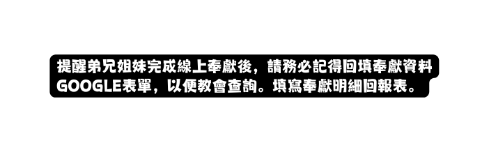 提醒弟兄姐妹完成線上奉獻後 請務必記得回填奉獻資料GOOGLE表單 以便教會查詢 填寫奉獻明細回報表
