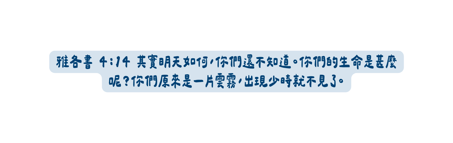 雅各書 4 14 其實明天如何 你們還不知道 你們的生命是甚麼呢 你們原來是一片雲霧 出現少時就不見了