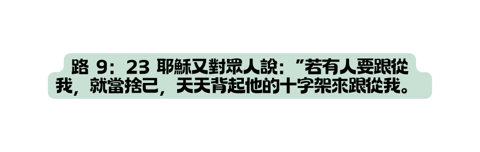 路 9 23 耶穌又對眾人說 若有人要跟從我 就當捨己 天天背起他的十字架來跟從我